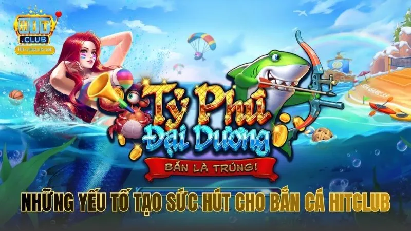 Những yếu tố tạo sức hút cho Bắn Cá HITCLUB